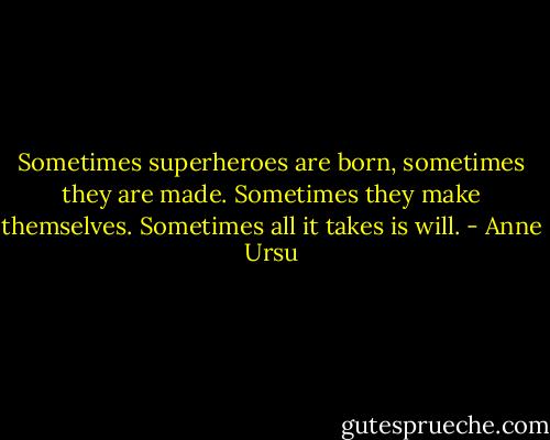 Sometimes superheroes are born, sometimes they are made. Sometimes they make themselves. Sometimes all it takes is will. - Anne Ursu