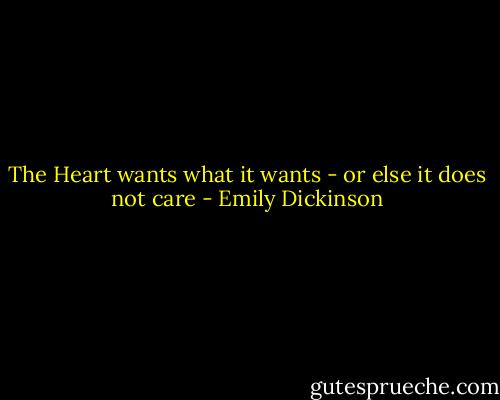 The Heart wants what it wants - or else it does not care - Emily Dickinson