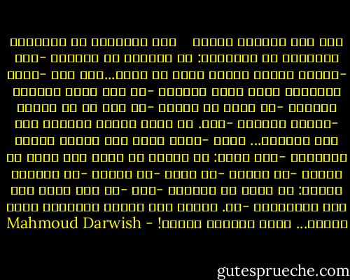نسر على ارتفاع منخفض<br /><br /><br /><br />قال المسافر في القصيدة<br />للمسافر في القصيدة:<br />كم تبقَّى من طريقك؟<br />-كله<br />-فاذهب إذاً، واذهب<br />كأنك قد وصلت...ولم تصل<br />-لولا الجهات، لكان قلبي هدهداً<br />-لو كان قلبك هدهداً لتبعته<br />-من أنت؟ ما اسمك؟<br />-لا اسم لي في رحلتي<br />-أأراك ثانية؟<br />-نعم. في قمتي جبلين بينهما<br />صدى عال وهاوية... أراك<br />-وكيف نقفز فوق هاوية<br />ولسنا طائرين؟<br />-إذن نغني:<br />من يرانا لا نراه<br />ومن نراه لا يرانا<br />-ثم ماذا؟<br />-لا نغني<br />-ثم ماذا؟<br />-ثم تسألني وأسأل:<br />كم تبقى من طريقك؟<br />-كله<br />-هل كله يكفي لكي يصل المسافر؟<br />-لا. ولكني أرى نسراً خرافياً<br />يحلق فوقنا... وعلى ارتفاع منخفض! - Mahmoud Darwish