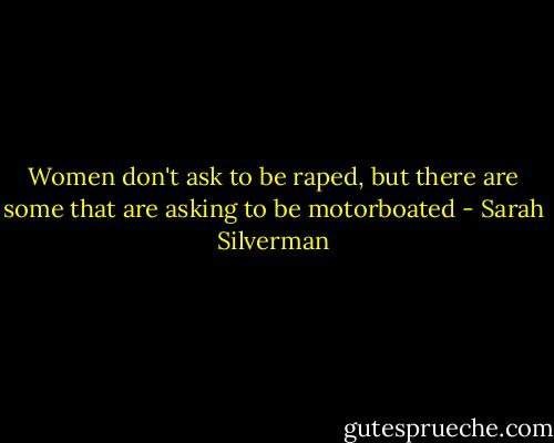 Women don't ask to be raped, but there are some that are asking to be motorboated - Sarah Silverman