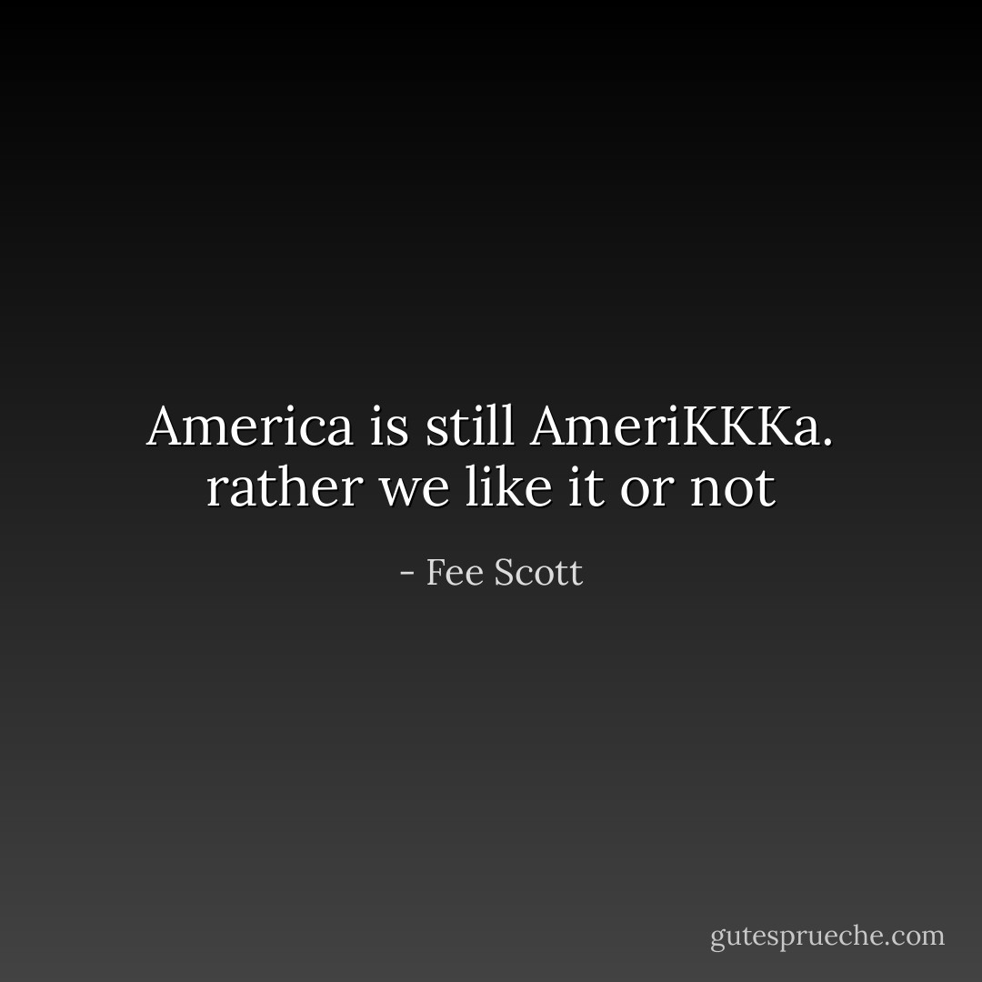 America is still AmeriKKKa. rather we like it or not - Fee Scott