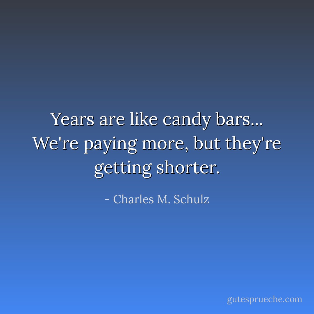 Years are like candy bars... We're paying more, but they're getting shorter. - Charles M. Schulz