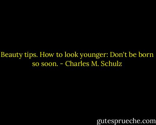 Beauty tips. How to look younger: Don't be born so soon. - Charles M. Schulz