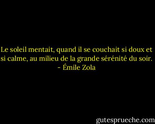 Le soleil mentait, quand il se couchait si doux et si calme, au milieu de la grande sérénité du soir. - Émile Zola