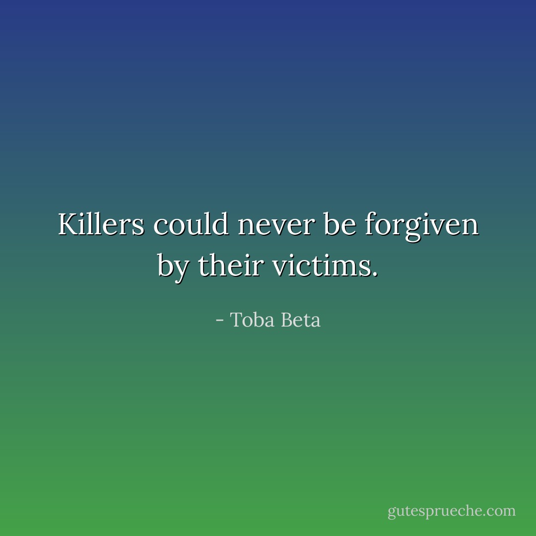 Killers could never be forgiven by their victims. - Toba Beta