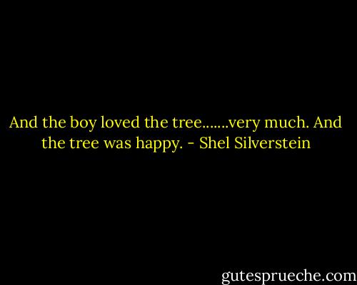 And the boy loved the tree.......very much. And the tree was happy. - Shel Silverstein