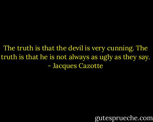The truth is that the devil is very cunning. The truth is that he is not always as ugly as they say. - Jacques Cazotte