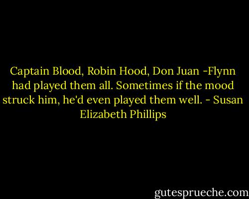 Captain Blood, Robin Hood, Don Juan -Flynn had played them all. Sometimes if the mood struck him, he'd even played them well. - Susan Elizabeth Phillips