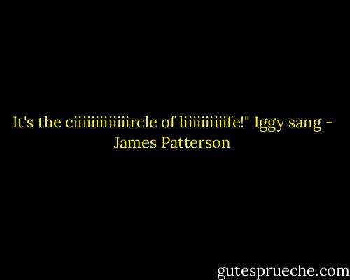 It's the ciiiiiiiiiiiiircle of liiiiiiiiiife!" Iggy sang - James Patterson