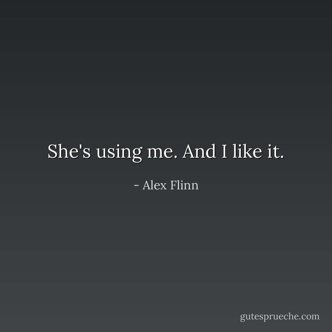 She's using me. And I like it. - Alex Flinn
