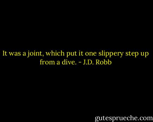 It was a joint, which put it one slippery step up from a dive. - J.D. Robb