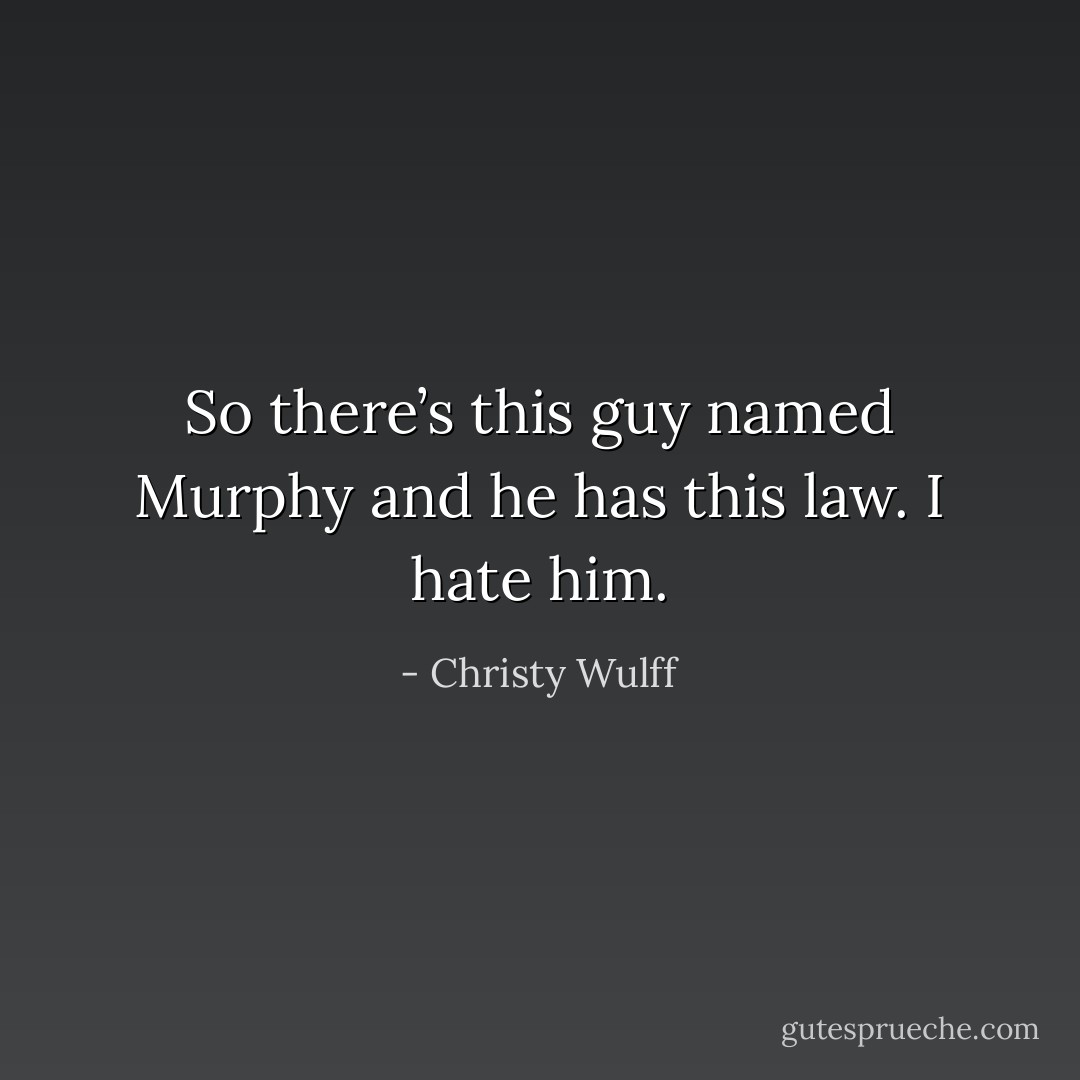 So there’s this guy named Murphy and he has this law. I hate him. - Christy Wulff