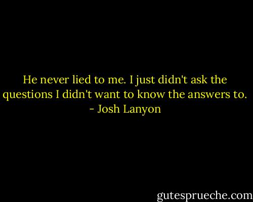 He never lied to me. I just didn't ask the questions I didn't want to know the answers to. - Josh Lanyon