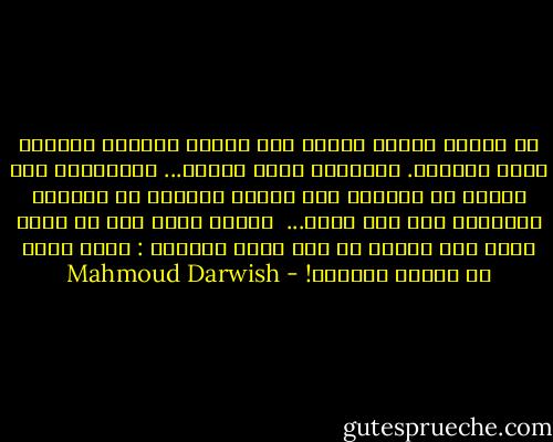 لم تنتظر أحداً<br />مشيتَ على رصيفك سادراً<br />ومشيتُ خلفك حائراً.<br />والشمسُ غابت خلفنا...<br />ودَنوْتَ مني خطوةً أو خطوتين<br />فلم تجدني واقفاً أو ماشياً<br />ودَنوتُ منك فلم أجدك...<br /><br />أكنتُ وحدي دون أن أدري<br />بأني كنت وحدي؟ لم تقل<br />إحدى النساء : هناك شخصٌ ما<br />يطارد نفسَهُ! - Mahmoud Darwish