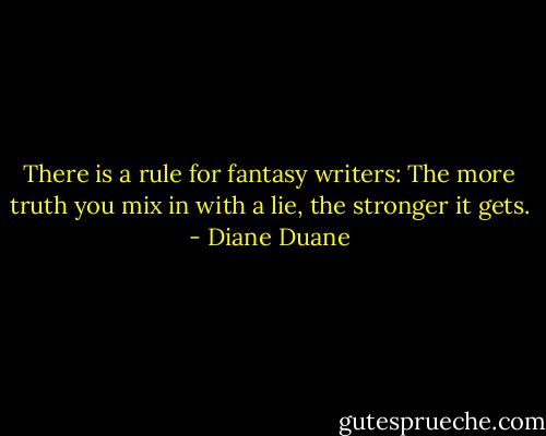 There is a rule for fantasy writers: The more truth you mix in with a lie, the stronger it gets. - Diane Duane