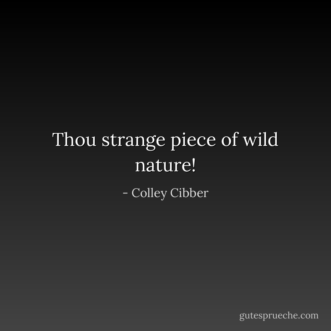 Thou strange piece of wild nature! - Colley Cibber