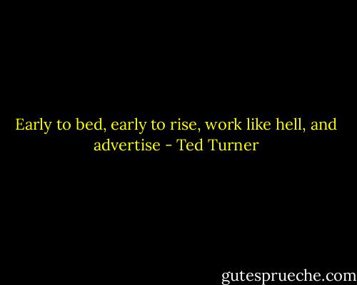 Early to bed, early to rise, work like hell, and advertise - Ted Turner