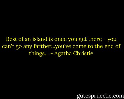Best of an island is once you get there - you can't go any farther...you've come to the end of things... - Agatha Christie