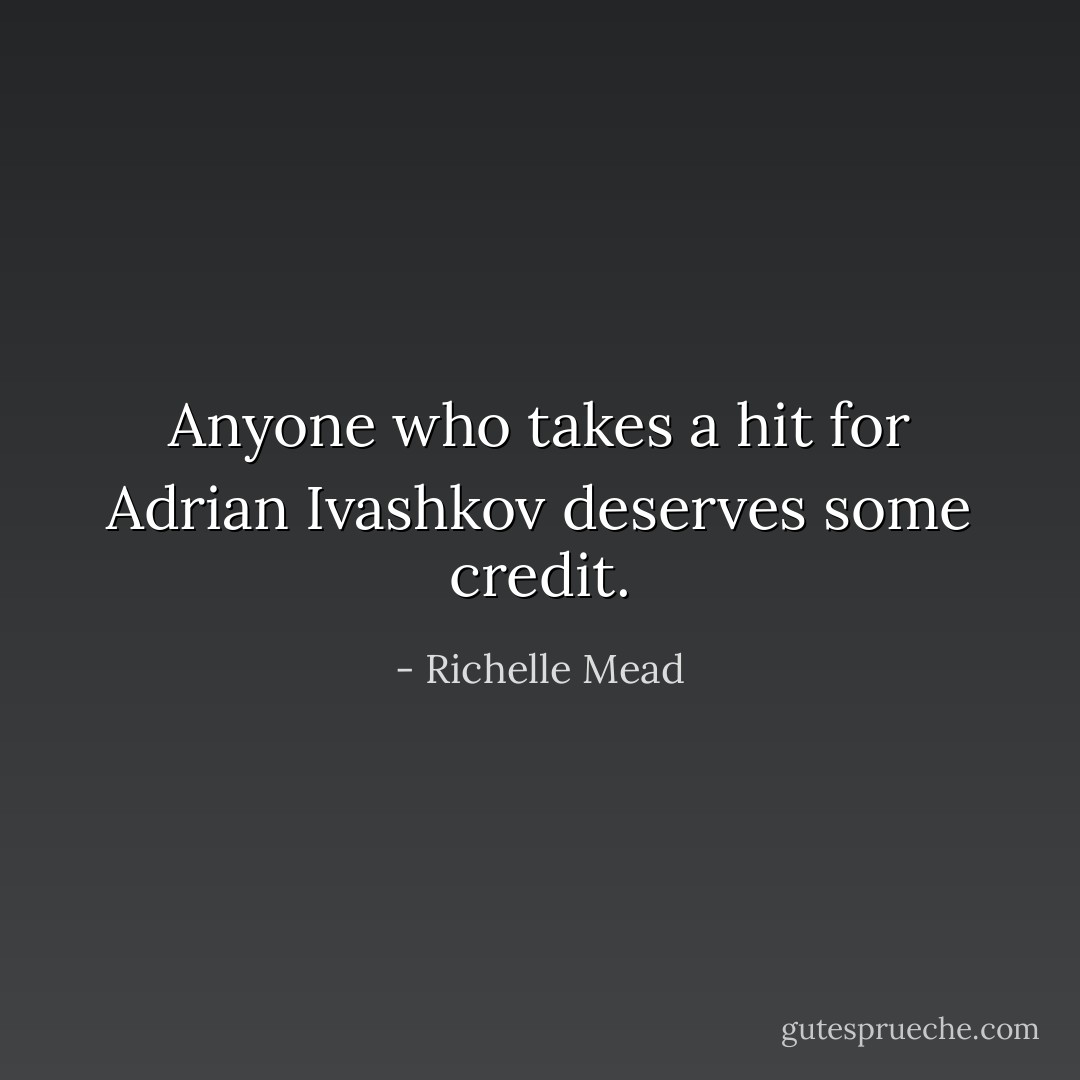 Anyone who takes a hit for Adrian Ivashkov deserves some credit. - Richelle Mead