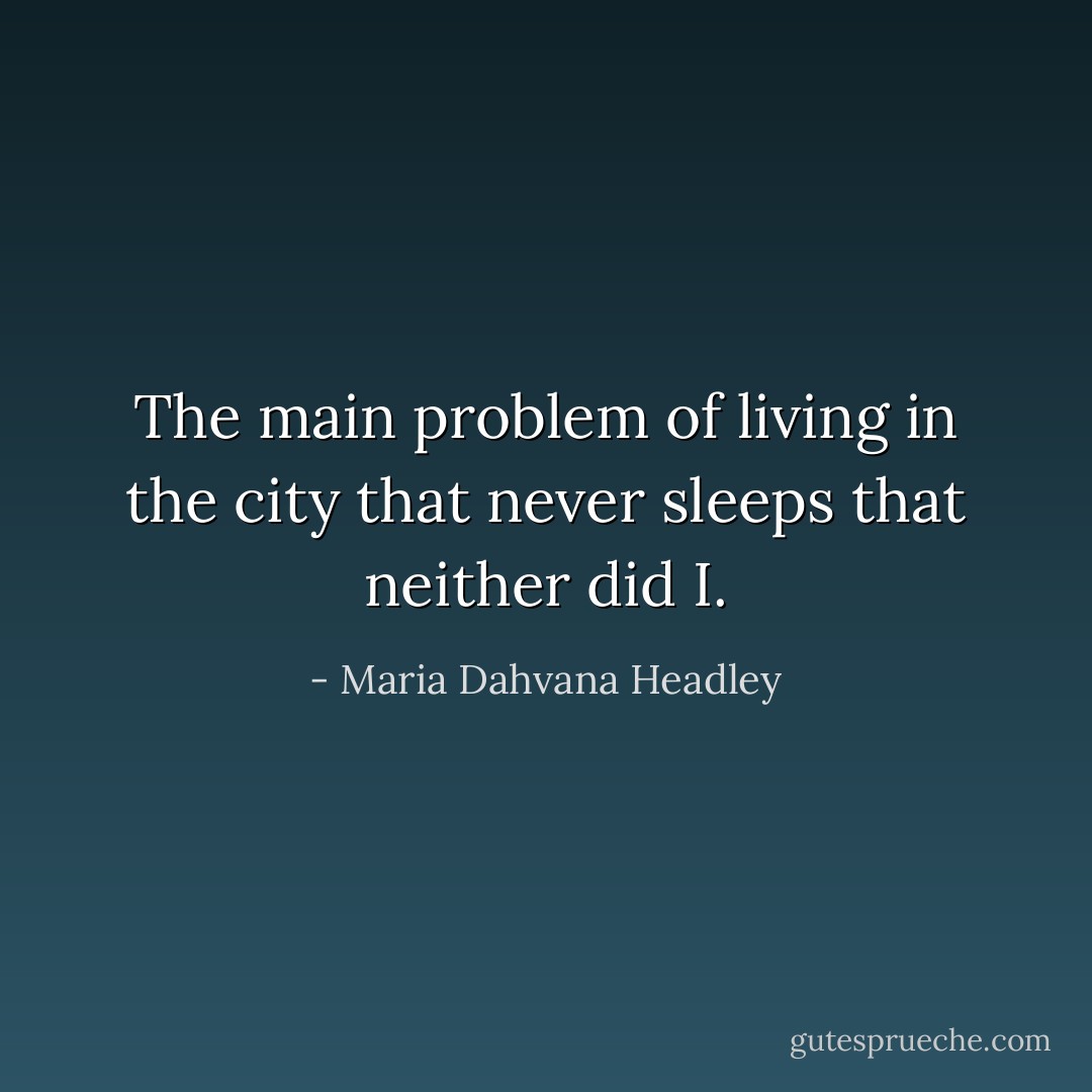 The main problem of living in the city that never sleeps that neither did I. - Maria Dahvana Headley