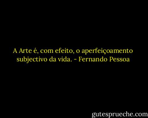 A Arte é, com efeito, o aperfeiçoamento subjectivo da vida. - Fernando Pessoa