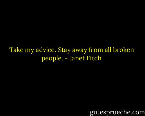 Take my advice. Stay away from all broken people. - Janet Fitch