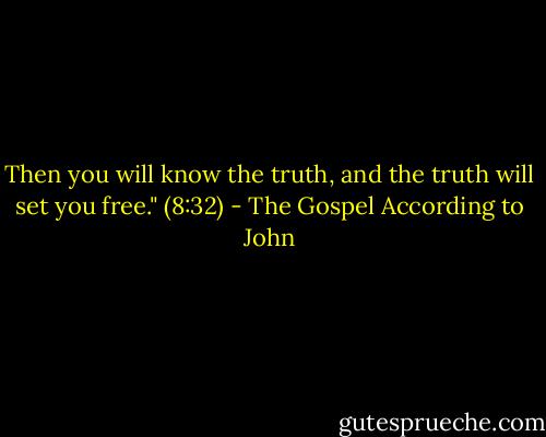 Then you will know the truth, and the truth will set you free." (8:32) - The Gospel According to John
