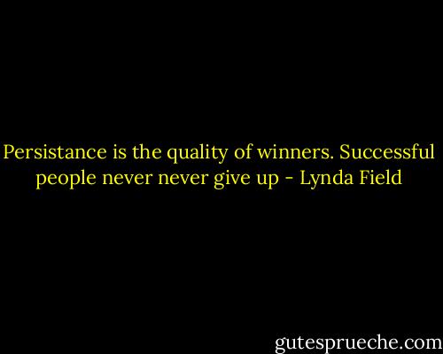 Persistance is the quality of winners. Successful people never never give up - Lynda Field