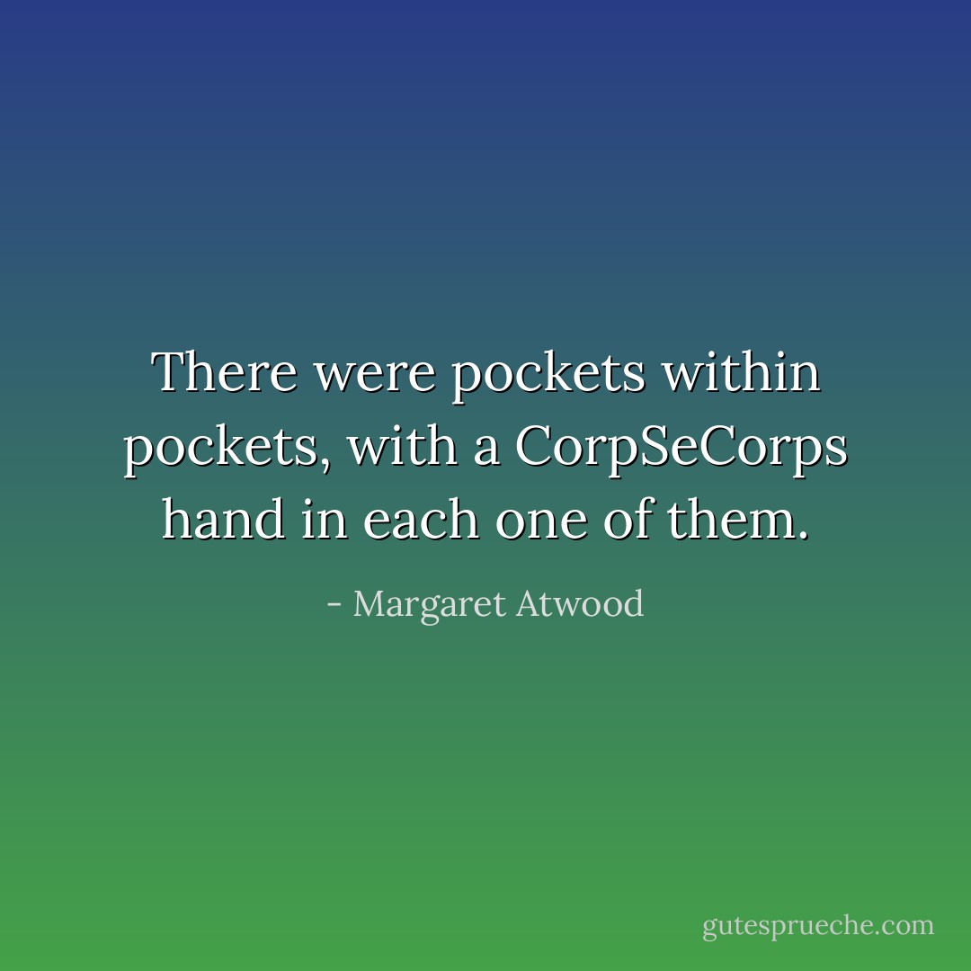 There were pockets within pockets, with a CorpSeCorps hand in each one of them. - Margaret Atwood
