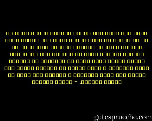 يخيل إلي أنني عشت دهراً طويلاً عندما أفكر في كل ما قاسيت من آلام بينما يعيش بعض الناس سنين طويلة، و عندما يغلقون عيونهم يستطيعون أن يقولوا ببساطة أنهم لم يعيشوا على الإطلاق، كأنما كانوا طيور هجرة أو متفرجين لم يفهموا معنى الحياة، و يدفع القدر في الجانب الآخر بعض الناس إلى طريق المتاعب و يرغمهم على تحمل كل ألوان العذاب. - ليفيو ربرينو