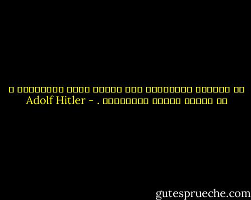 ان التقدم والحضارة هما نتيجة جهود العبقرية ، لا نتيجة ثرثرة الأكثرية . - Adolf Hitler