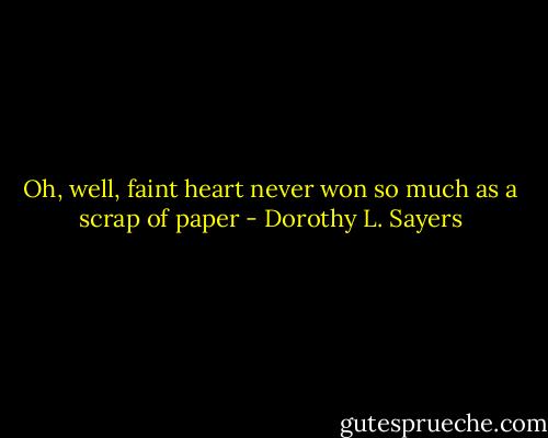 Oh, well, faint heart never won so much as a scrap of paper - Dorothy L. Sayers
