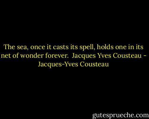 The sea, once it casts its spell, holds one in its net of wonder forever. <br />Jacques Yves Cousteau - Jacques-Yves Cousteau