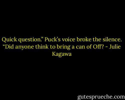 Quick question.” Puck’s voice broke the silence. “Did anyone think to bring a can of Off? - Julie Kagawa