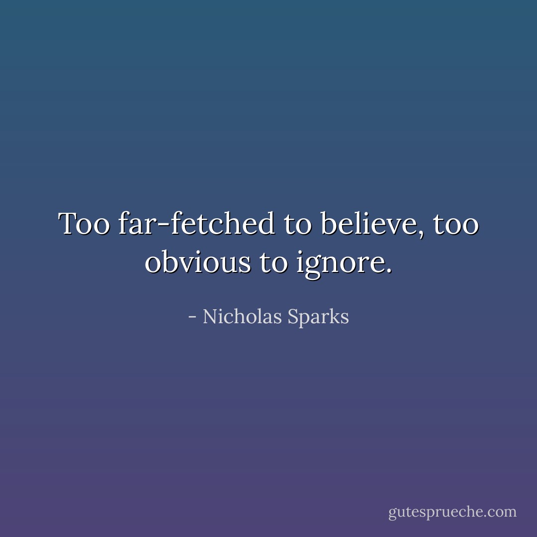 Too far-fetched to believe, too obvious to ignore. - Nicholas Sparks