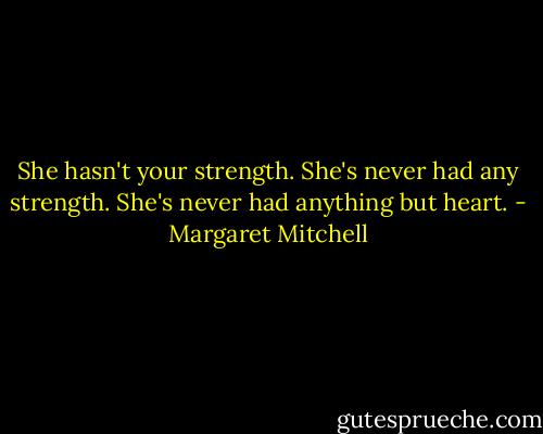She hasn't your strength. She's never had any strength. She's never had anything but heart. - Margaret Mitchell