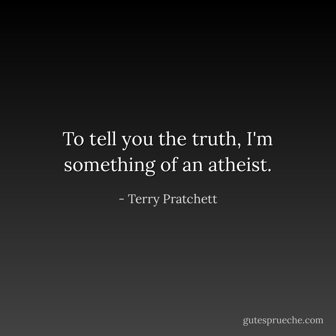 To tell you the truth, I'm something of an atheist. - Terry Pratchett