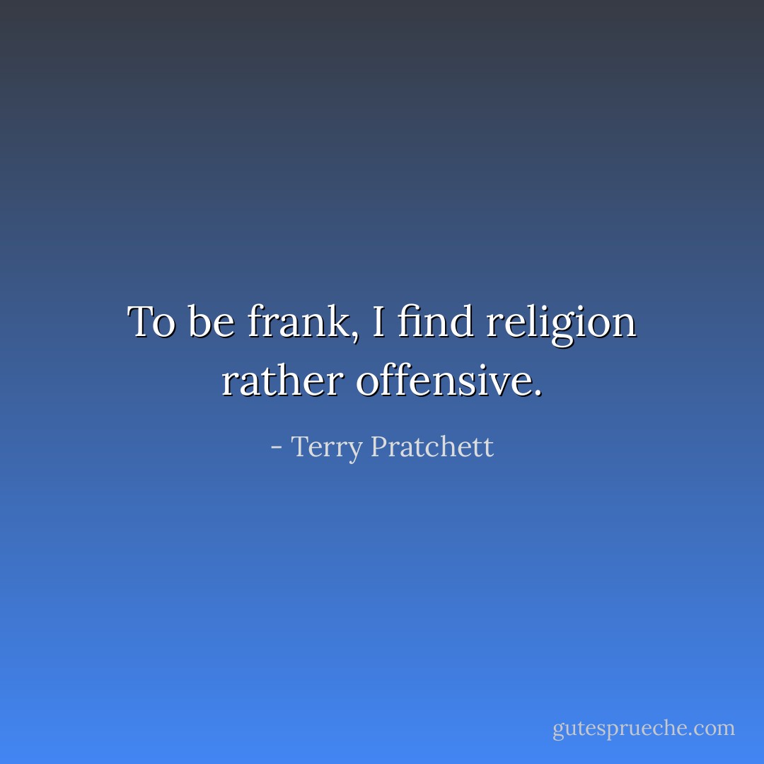 To be frank, I find religion rather offensive. - Terry Pratchett