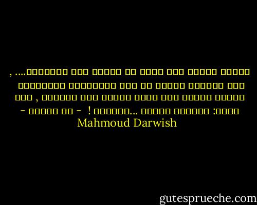 سنصير شعباً حين ننسى ما تقولُ لنا القبيلة.... ,<br />حين يُعْلي الفرد من شأن التفاصيل الصغيرةْ<br /><br />سنصير شعباً حين ينظر كاتبٌ نحو النجوم , ولا يقول:<br />بلادنا أَعلى ...وأجملْ !<br /><br />- إن أردنا - Mahmoud Darwish