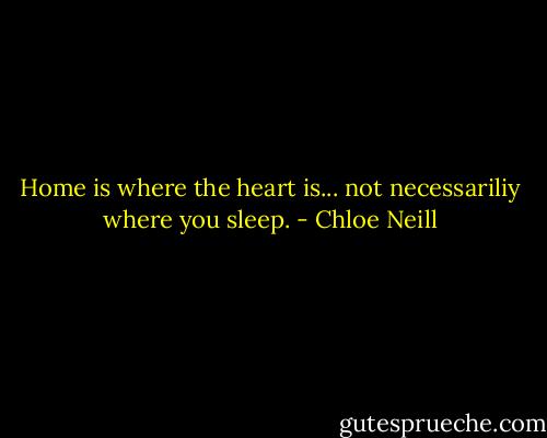 Home is where the heart is... not necessariliy where you sleep. - Chloe Neill
