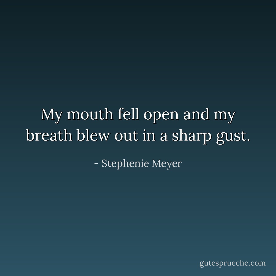 My mouth fell open and my breath blew out in a sharp gust. - Stephenie Meyer