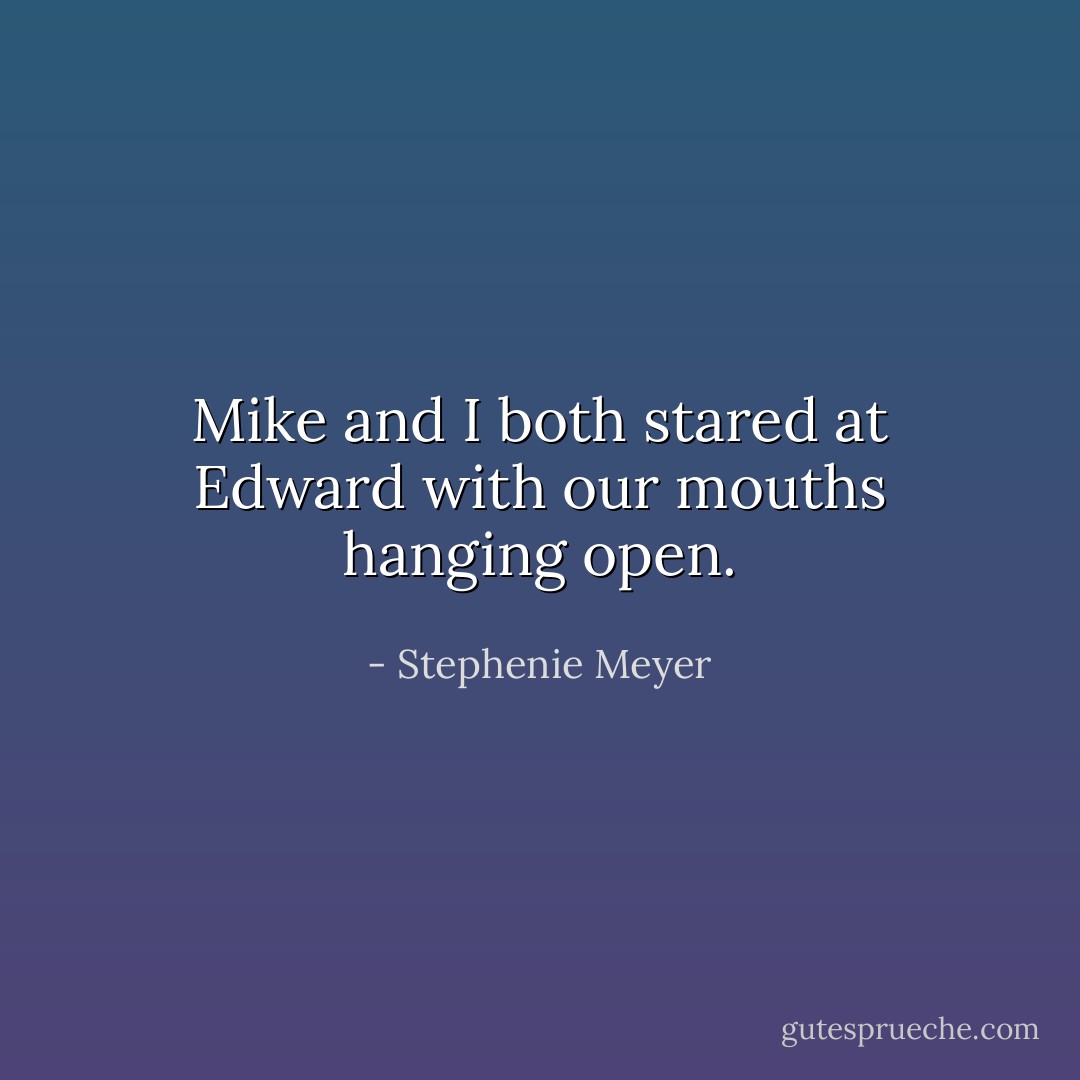 Mike and I both stared at Edward with our mouths hanging open. - Stephenie Meyer