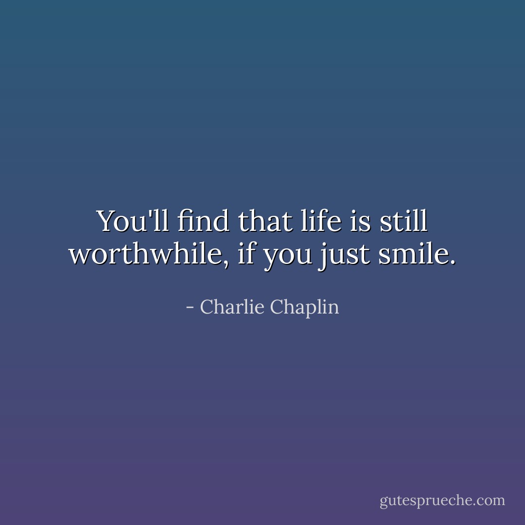 You'll find that life is still worthwhile, if you just smile. - Charlie Chaplin