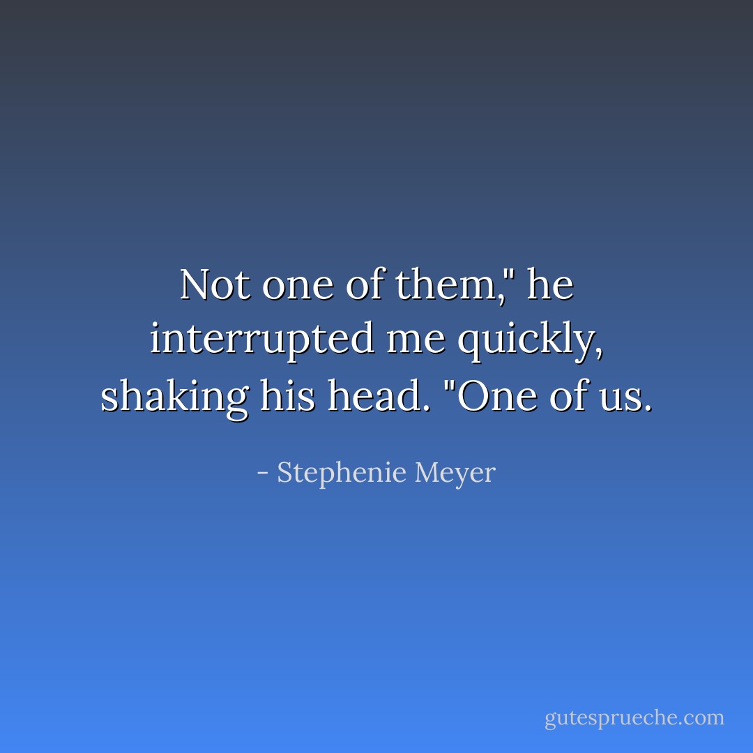 Not one of them," he interrupted me quickly, shaking his head. "One of us. - Stephenie Meyer