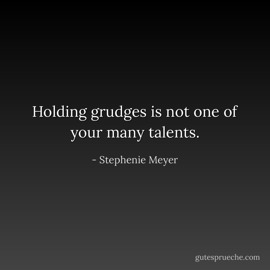 Holding grudges is not one of your many talents. - Stephenie Meyer
