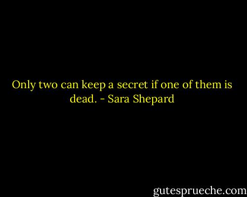 Only two can keep a secret if one of them is dead. - Sara Shepard