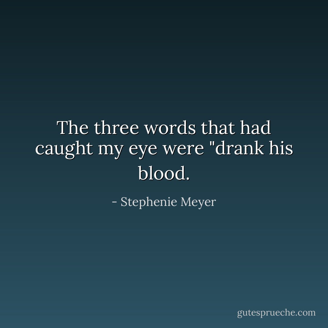 The three words that had caught my eye were "drank his blood. - Stephenie Meyer