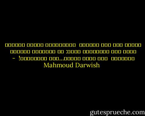 غنّي، ولم يجد المعنى <br />وأَطربَهُ<br />إيقاع أُغنية ضاقت بها الطُرُقُ<br />وقال: قد يُولَدُ المعنى<br />مصادفةً<br /><br />وقد يكون ربيعي...ذلك القَلَقُ!  - Mahmoud Darwish