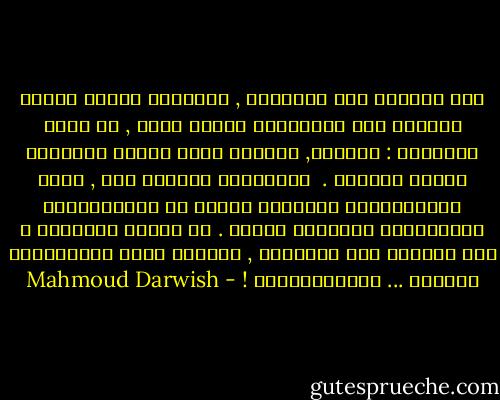 كنا ضيوفاً على الأشياء , أكثرُها<br />أقلُّ منَّا حنيناً حين نهجُرُها<br />النهر يضحك , إذ تبكي مسافرةٌ :<br />مُرِّي, فأُولى صفات النهر آخِرُها<br />لاشيء ينتظرُ .  الأشياءُ غافلةٌ<br />عنا , ونحن نُحَيِّيها ونشكرها<br />لكننا إذ نُسَمِّيها عواطِفَنا<br />نصدِّقُ الاسم . هل الاسم جوهرُها ؟<br />نحن الضيوف على الأشياء , أكثرنا<br />ينسى عواطِفَهُ الأولى ... ويُنْكِرُها ! - Mahmoud Darwish