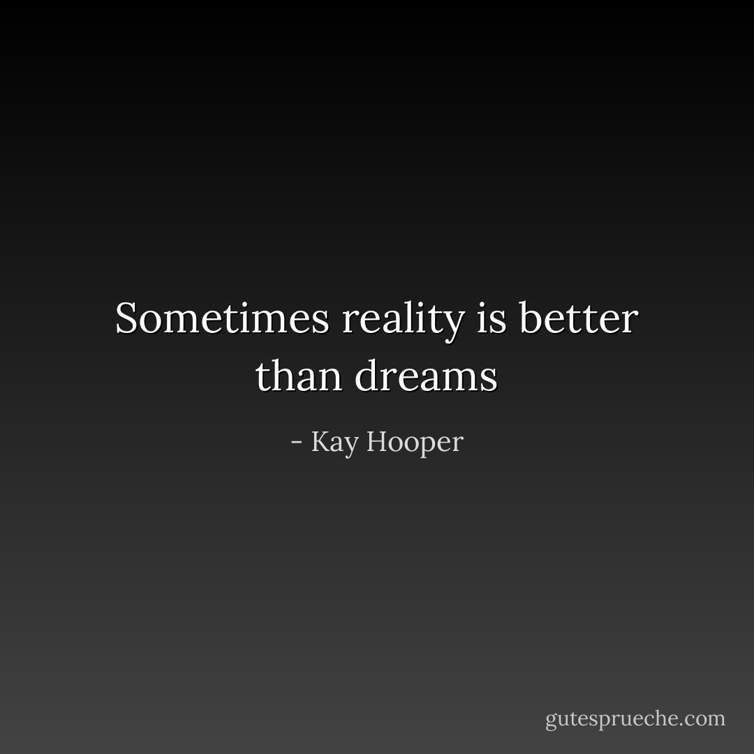 Sometimes reality is better than dreams - Kay Hooper